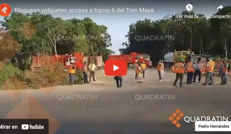 Bloquean volquetes acceso a tramo 6 del Tren Maya (Quintana Roo)