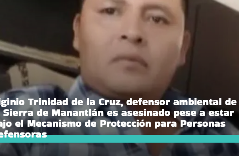 Higinio Trinidad de la Cruz, defensor ambiental de la Sierra de Manantlán es asesinado pese a estar bajo el Mecanismo de Protección para Personas Defensoras (Jalisco)