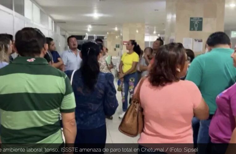 Ante ambiente laboral ‘tenso’, ISSSTE amenaza de paro total en Chetumal (Quintana Roo)