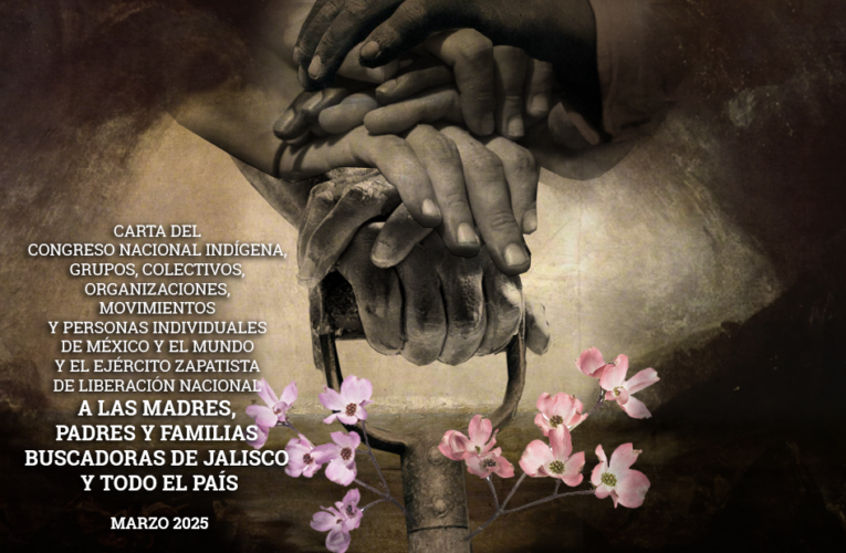CARTA DEL CONGRESO NACIONAL INDÍGENA, GRUPOS, COLECTIVOS, ORGANIZACIONES, MOVIMIENTOS Y PERSONAS INDIVIDUALES DE MÉXICO Y EL MUNDO, Y EL EJÉRCITO ZAPATISTA DE LIBERACIÓN NACIONAL A LAS MADRES, PADRES Y FAMILIAS BUSCADORAS DE JALISCO Y TODO EL PAÍS