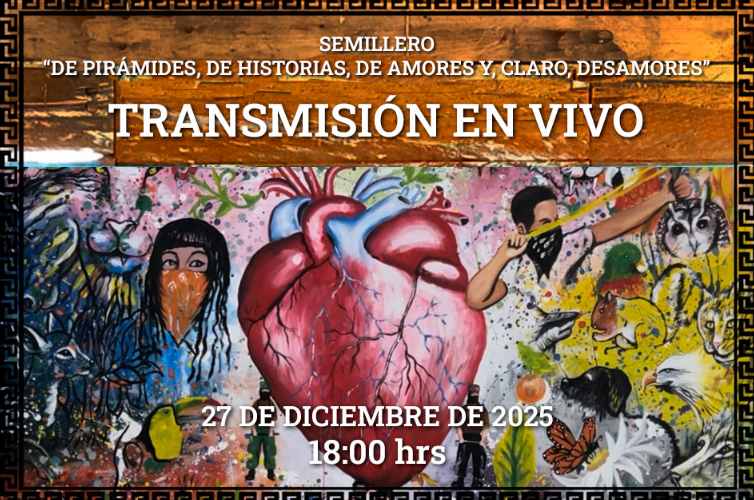 TRANSMISIÓN EN VIVO 27 DE DICIEMBRE, 18:00 HORAS DEL SEMILLERO “DE PIRÁMIDES, DE HISTORIAS, DE AMORES Y, CLARO, DESAMORES”