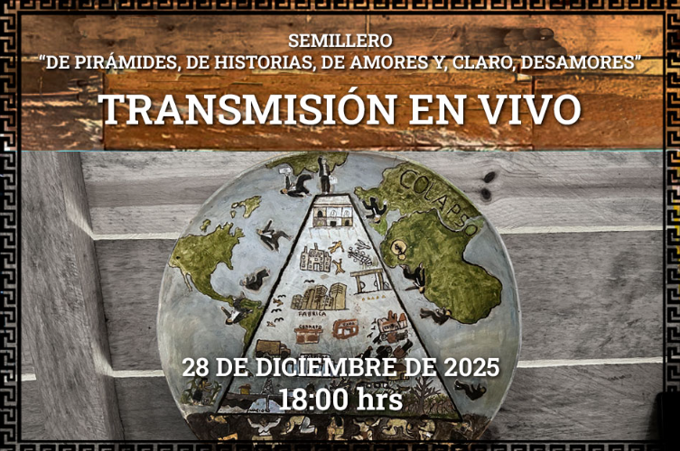 TRANSMISIÓN EN VIVO, 28 DE DICIEMBRE, 18:00 HORAS DEL SEMILLERO “DE PIRÁMIDES, DE HISTORIAS, DE AMORES Y, CLARO, DESAMORES”