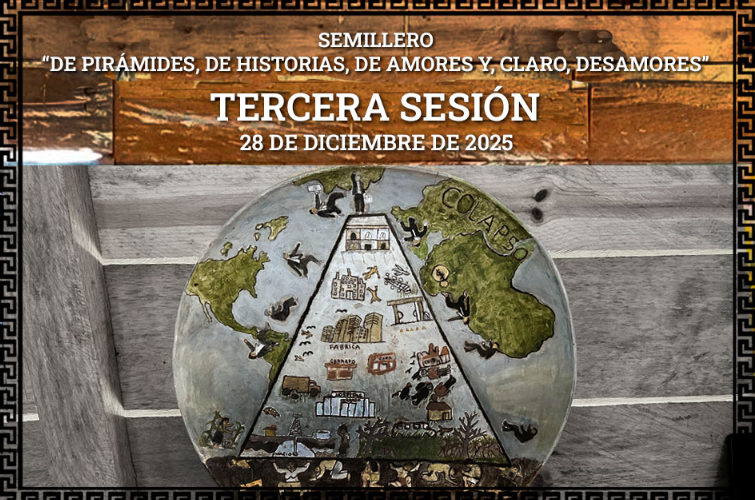 TERCERA SESIÓN DEL SEMILLERO “DE PIRÁMIDES, DE HISTORIAS, DE AMORES Y, CLARO, DESAMORES”, 28 DE DICIEMBRE DE 2025