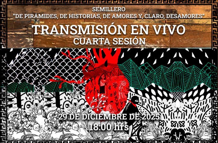 TRANSMISIÓN EN VIVO, 29 DE DICIEMBRE DE 2025. CUARTA SESIÓN DEL SEMILLERO “DE PIRÁMIDES, DE HISTORIAS, DE AMORES Y, CLARO, DESAMORES”