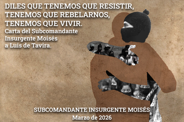 DILES QUE TENEMOS QUE RESISTIR, TENEMOS QUE REBELARNOS, TENEMOS QUE VIVIR. CARTA DEL SUBCOMANDANTE INSURGENTE MOISÉS A LUIS DE TAVIRA
